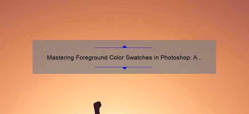 Mastering Foreground Color Swatches in Photoshop: A Story of Success [with Statistics and Tips]