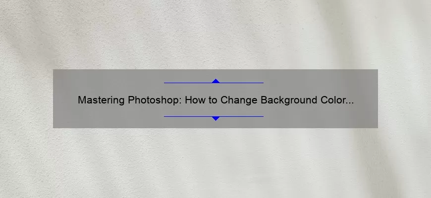 Mastering Photoshop: How to Change Background Color [Step-by-Step Guide with Stats and Tips]