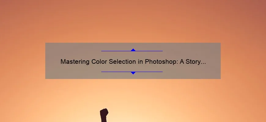 Mastering Color Selection in Photoshop: A Story of Success [Tips, Tricks, and Stats]