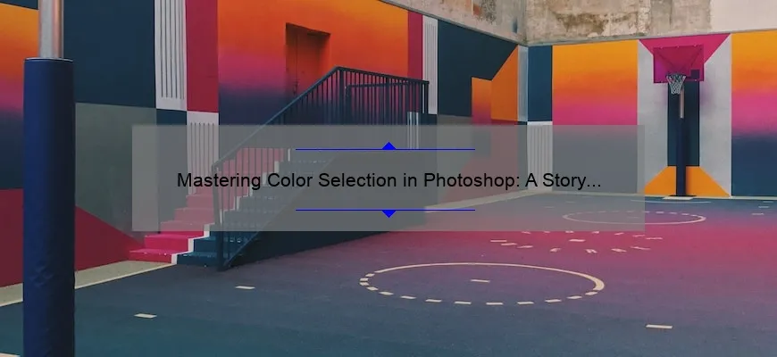 Mastering Color Selection in Photoshop: A Story of Success [Tips, Tricks, and Stats]